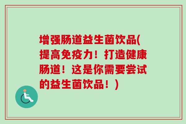 增强肠道益生菌饮品(提高力！打造健康肠道！这是你需要尝试的益生菌饮品！)