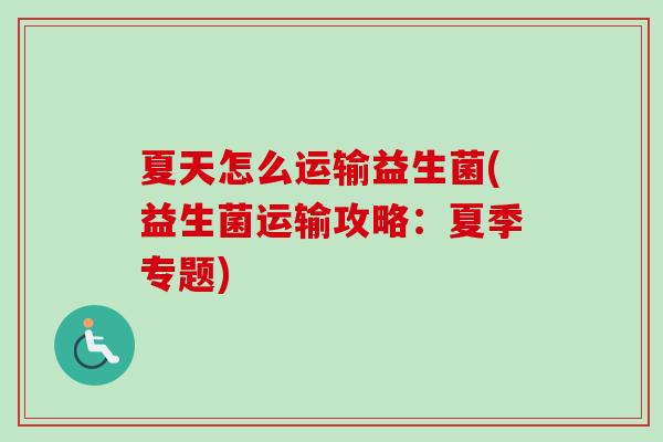 夏天怎么运输益生菌(益生菌运输攻略：夏季专题)