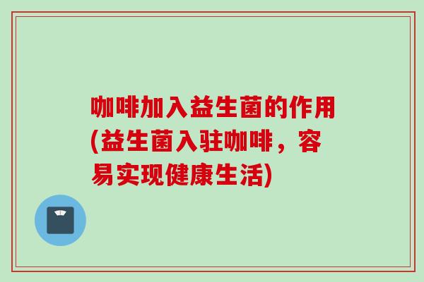 咖啡加入益生菌的作用(益生菌入驻咖啡，容易实现健康生活)
