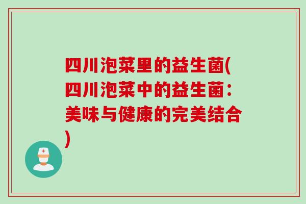 四川泡菜里的益生菌(四川泡菜中的益生菌：美味与健康的完美结合)