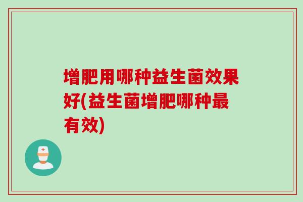 增肥用哪种益生菌效果好(益生菌增肥哪种有效) 增肥用哪种益生菌效果好(益生菌增肥哪种有效)