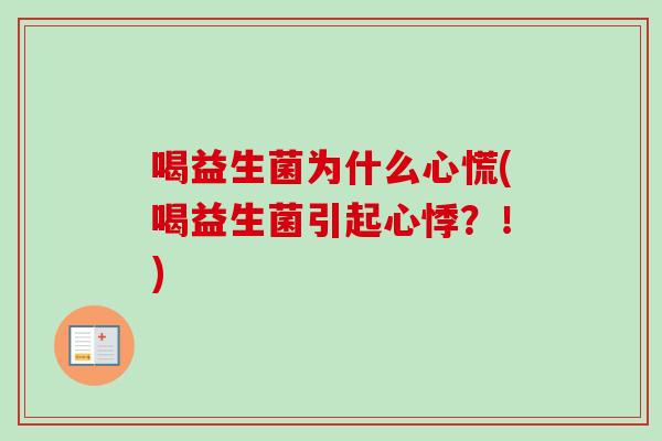 喝益生菌为什么心慌(喝益生菌引起心悸？！)