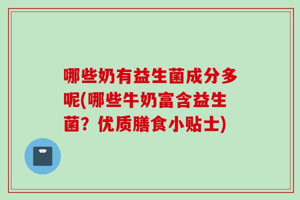 哪些奶有益生菌成分多呢(哪些牛奶富含益生菌？优质膳食小贴士)