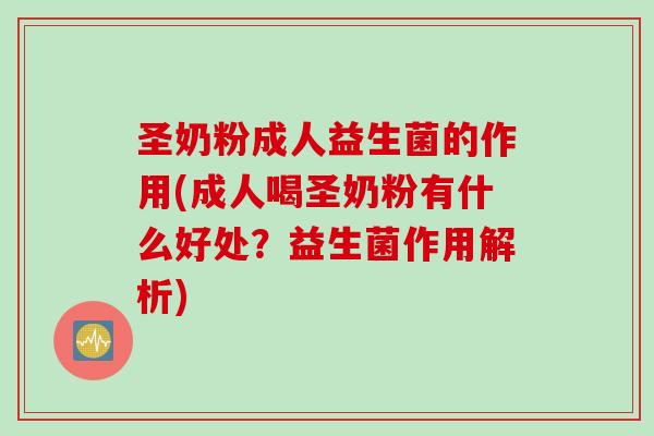 圣奶粉成人益生菌的作用(成人喝圣奶粉有什么好处？益生菌作用解析)