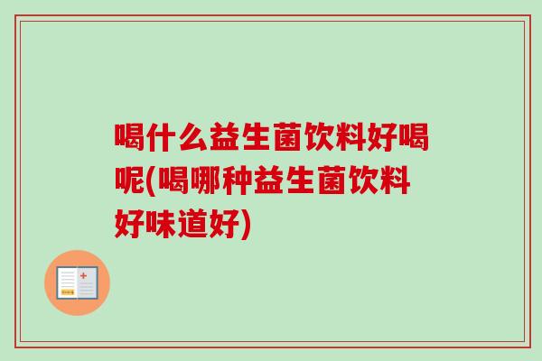 喝什么益生菌饮料好喝呢(喝哪种益生菌饮料好味道好)