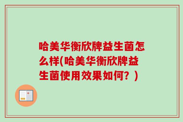 哈美华衡欣牌益生菌怎么样(哈美华衡欣牌益生菌使用效果如何？)