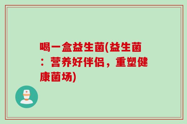 喝一盒益生菌(益生菌：营养好伴侣，重塑健康菌场)