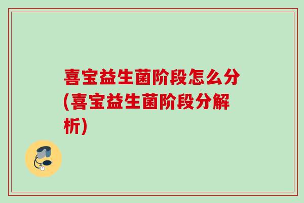 喜宝益生菌阶段怎么分(喜宝益生菌阶段分解析) 喜宝益生菌阶段怎么分(喜宝益生菌阶段分解析)