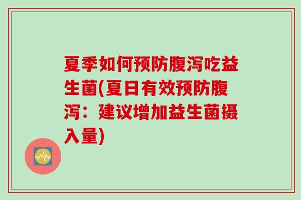 夏季如何吃益生菌(夏日有效：建议增加益生菌摄入量)