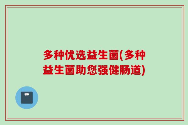 多种优选益生菌(多种益生菌助您强健肠道)