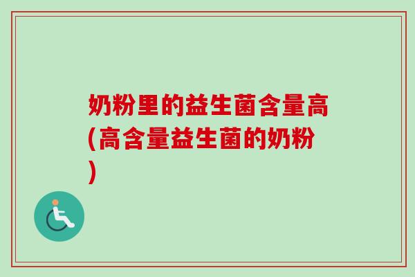 奶粉里的益生菌含量高(高含量益生菌的奶粉)