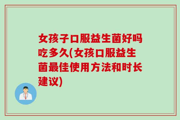 女孩子口服益生菌好吗吃多久(女孩口服益生菌佳使用方法和时长建议)