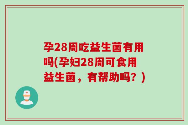 孕28周吃益生菌有用吗(孕妇28周可食用益生菌，有帮助吗？)