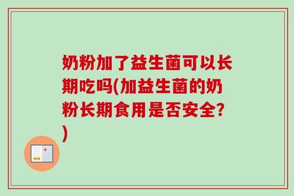 奶粉加了益生菌可以长期吃吗(加益生菌的奶粉长期食用是否安全?) 奶粉加了益生菌可以长期吃吗(加益生菌的奶粉长期食用是否安全?)