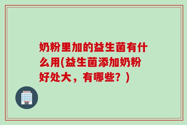 奶粉里加的益生菌有什么用(益生菌添加奶粉好处大，有哪些？)