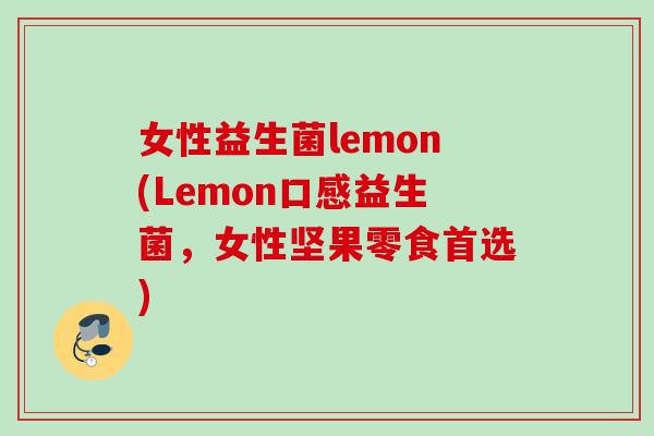 女性益生菌lemon(Lemon口感益生菌，女性坚果零食首选)
