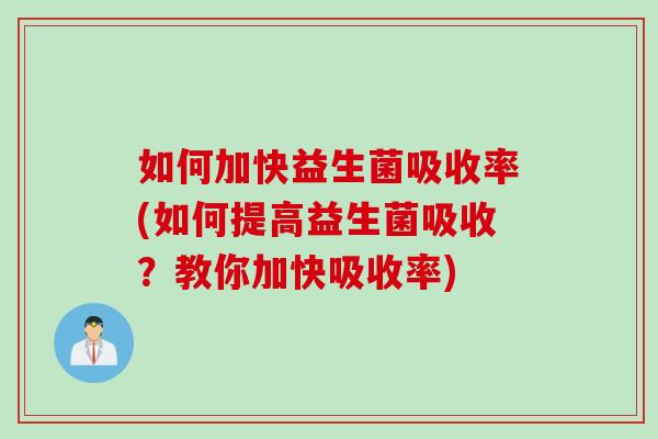 如何加快益生菌吸收率(如何提高益生菌吸收?教你加快吸收率) 如何加快益生菌吸收率(如何提高益生菌吸收?教你加快吸收率)