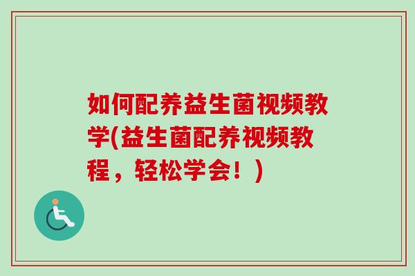 如何配养益生菌视频教学(益生菌配养视频教程,轻松学会!) 如何配养益生菌视频教学(益生菌配养视频教程,轻松学会!)