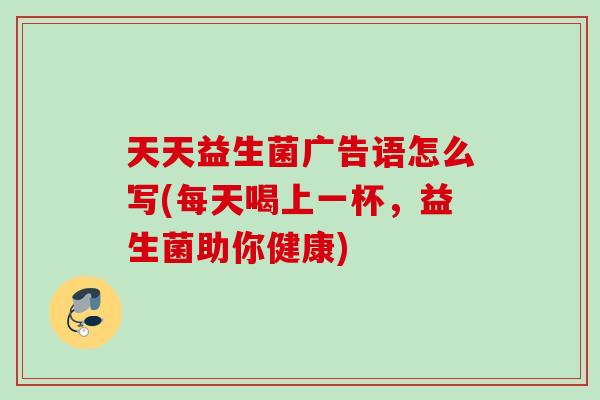 天天益生菌广告语怎么写(每天喝上一杯，益生菌助你健康)