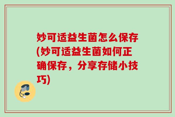 妙可适益生菌怎么保存(妙可适益生菌如何正确保存，分享存储小技巧)