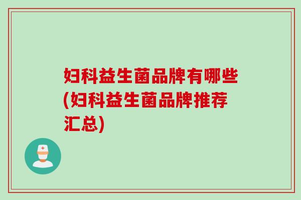 益生菌品牌有哪些(益生菌品牌推荐汇总) 益生菌品牌有哪些(益生菌品牌推荐汇总)