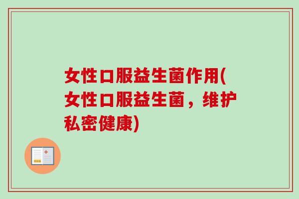 女性口服益生菌作用(女性口服益生菌，维护私密健康)