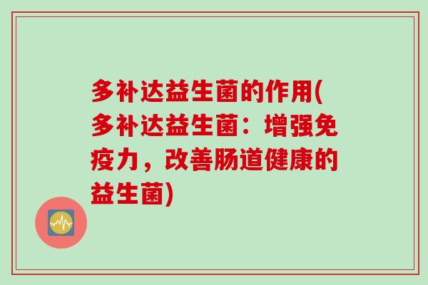 多补达益生菌的作用(多补达益生菌：增强免疫力，改善肠道健康的益生菌)