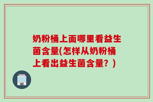 奶粉桶上面哪里看益生菌含量(怎样从奶粉桶上看出益生菌含量?) 奶粉桶上面哪里看益生菌含量(怎样从奶粉桶上看出益生菌含量?)