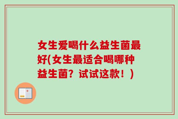 女生爱喝什么益生菌好(女生适合喝哪种益生菌？试试这款！)