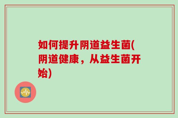 如何提升益生菌(健康，从益生菌开始)