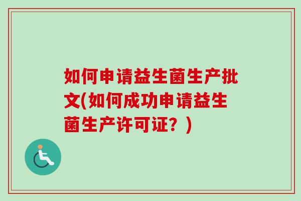 如何申请益生菌生产批文(如何成功申请益生菌生产许可证？)