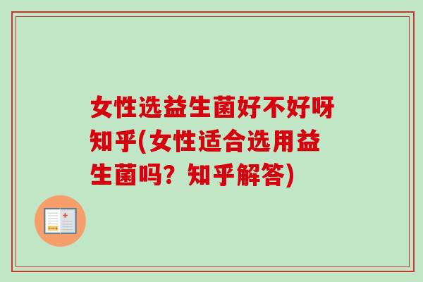女性选益生菌好不好呀知乎(女性适合选用益生菌吗？知乎解答)