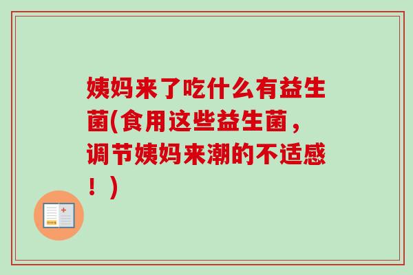 姨妈来了吃什么有益生菌(食用这些益生菌，调节姨妈来潮的不适感！)