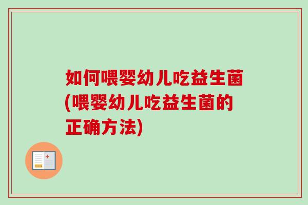 如何喂婴幼儿吃益生菌(喂婴幼儿吃益生菌的正确方法) 如何喂婴幼儿吃益生菌(喂婴幼儿吃益生菌的正确方法)