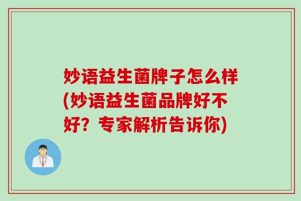 妙语益生菌牌子怎么样(妙语益生菌品牌好不好?专家解析告诉你) 妙语益生菌牌子怎么样(妙语益生菌品牌好不好?专家解析告诉你)