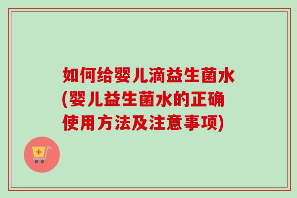 如何给婴儿滴益生菌水(婴儿益生菌水的正确使用方法及注意事项) 如何给婴儿滴益生菌水(婴儿益生菌水的正确使用方法及注意事项)