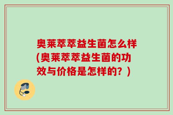 奥莱萃萃益生菌怎么样(奥莱萃萃益生菌的功效与价格是怎样的？)