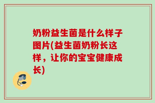 奶粉益生菌是什么样子图片(益生菌奶粉长这样,让你的宝宝健康成长) 奶粉益生菌是什么样子图片(益生菌奶粉长这样,让你的宝宝健康成长)