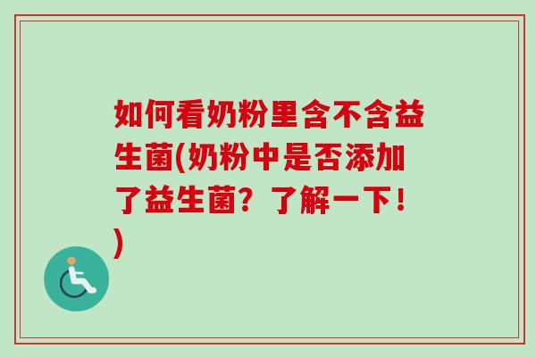 如何看奶粉里含不含益生菌(奶粉中是否添加了益生菌?了解一下!) 如何看奶粉里含不含益生菌(奶粉中是否添加了益生菌?了解一下!)