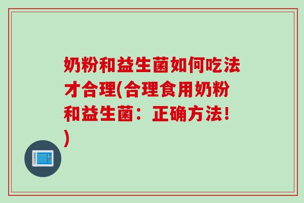 奶粉和益生菌如何吃法才合理(合理食用奶粉和益生菌：正确方法！)