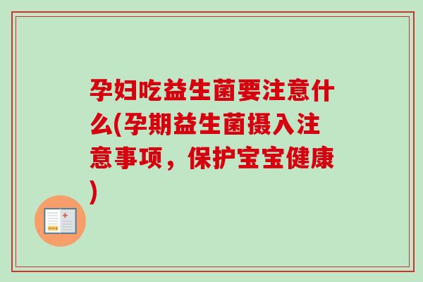 孕妇吃益生菌要注意什么(孕期益生菌摄入注意事项，保护宝宝健康)