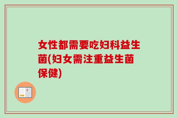 女性都需要吃益生菌(妇女需注重益生菌保健)