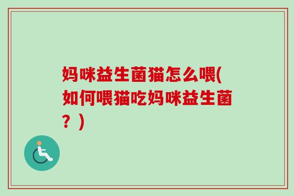妈咪益生菌猫怎么喂(如何喂猫吃妈咪益生菌?) 妈咪益生菌猫怎么喂(如何喂猫吃妈咪益生菌?)
