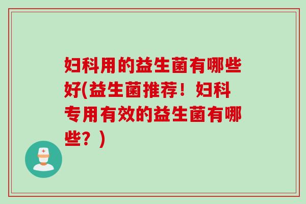 用的益生菌有哪些好(益生菌推荐！专用有效的益生菌有哪些？)