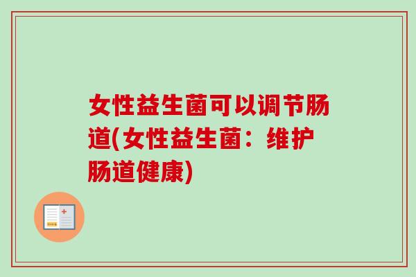 女性益生菌可以调节肠道(女性益生菌：维护肠道健康)