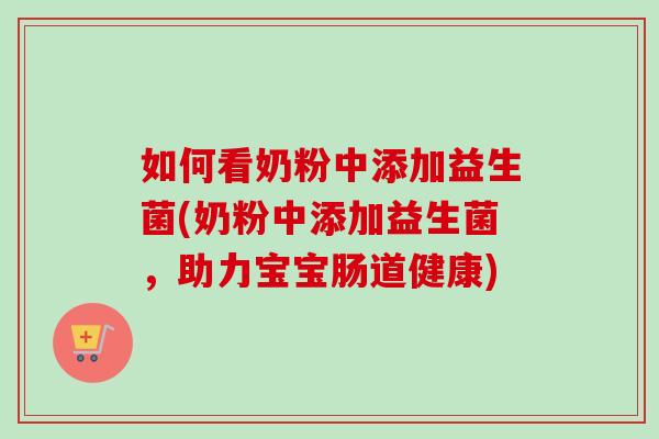 如何看奶粉中添加益生菌(奶粉中添加益生菌，助力宝宝肠道健康)