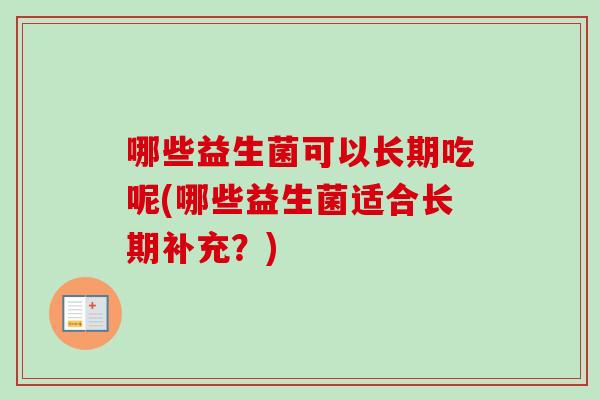 哪些益生菌可以长期吃呢(哪些益生菌适合长期补充？)