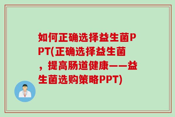 如何正确选择益生菌PPT(正确选择益生菌,提高肠道健康——益生菌选购策略PPT) 如何正确选择益生菌PPT(正确选择益生菌,提高肠道健康——益生菌选购策略PPT)