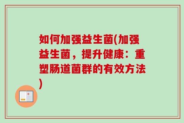 如何加强益生菌(加强益生菌，提升健康：重塑肠道菌群的有效方法)