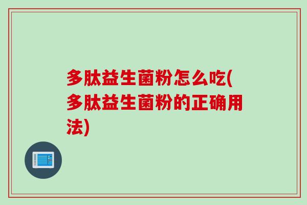 多肽益生菌粉怎么吃(多肽益生菌粉的正确用法)